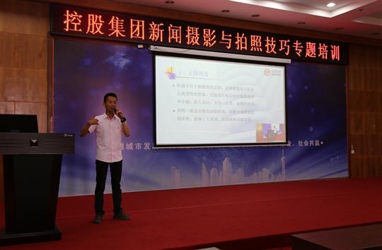 強(qiáng)化新聞攝影技巧，提升宣傳工作水平 -控股集團(tuán)新聞攝影與拍照技巧專題培訓(xùn)成功舉辦  